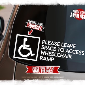 May include: A white vinyl decal on a car window featuring a wheelchair accessibility symbol and the text: PLEASE LEAVE SPACE TO ACCESS WHEELCHAIR RAMP. Additional text includes CHOOSE YOUR SYMBOL, MORE FONTS AVAILABLE, and CHOOSE FROM OVER 50 VINYL COLOURS.