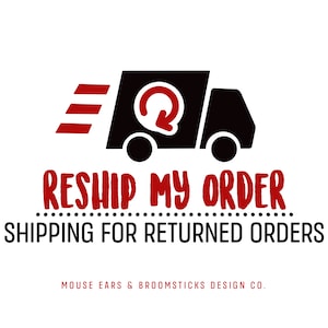 May include: A black delivery truck with a red arrow pointing in a circle, indicating a return. The text "Reship My Order" is in red, with a dotted line below. The text "Shipping for Returned Orders" is in black. The text "Mouse Ears & Broomsticks Design Co." is in gray.