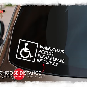 May include: White wheelchair access sticker with a wheelchair symbol and the text "WHEELCHAIR ACCESS PLEASE LEAVE 10FT SPACE". The sticker is on a black car window. The text "CHOOSE DISTANCE to fit your needs!" is below the sticker.