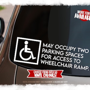 May include: A white vinyl decal on a car window featuring the international symbol of access and the text: MAY OCCUPY TWO PARKING SPACES FOR ACCESS TO WHEELCHAIR RAMP. Additional text includes MORE FONTS AVAILABLE and CHOOSE FROM OVER 50 VINYL COLOURS.
