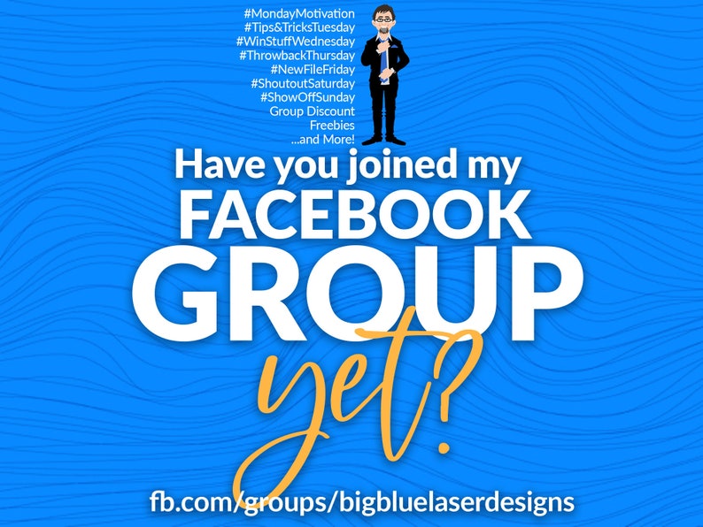 May include: A blue and white illustration of a man in a suit with the text "Have you joined my FACEBOOK GROUP yet?" and the website address "fb.com/groups/bigbluelaserdesigns".