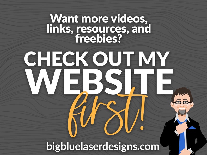May include: A cartoon illustration of a man in a suit and tie, with the text "Want more videos, links, resources, and freebies? CHECK OUT MY WEBSITE first! bigbluelaserdesigns.com" on a gray woodgrain background.