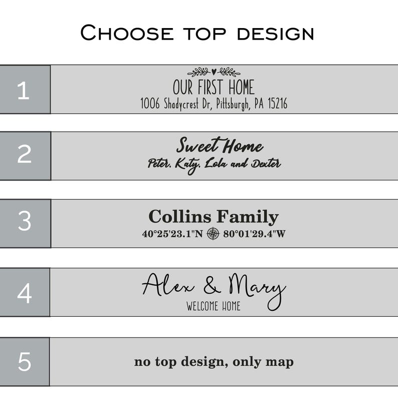 May include: Five design options for a housewarming gift. Option 1: "Our First Home" with an address. Option 2: "Sweet Home" with names. Option 3: "Collins Family" with coordinates. Option 4: "Alex & Mary" with "Welcome Home". Option 5: "no top design, only map".