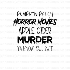 May include: Black and white graphic text design with the words "Pumpkin Patch", "Horror Movies", "Apple Cider", "Murder", and "Ya know, Fall Shit".