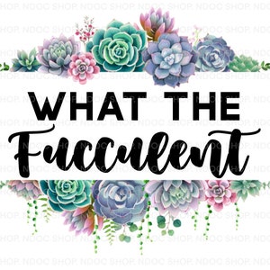 What the fucculent png digital download plants, succulents, what the f, vulgar, funny sayings, sublimation, boho, plant saying, what the eff image 1