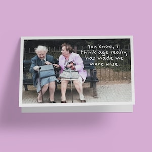 You know, I think age has really made me more wise.. - Humorous Birthday Greeting Card