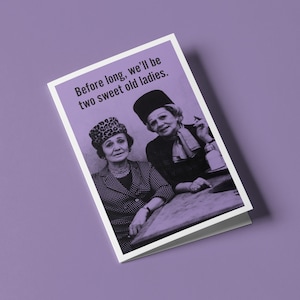 Before long we&#39;ll be two sweet old ladies - Humorous Birthday Greeting Card