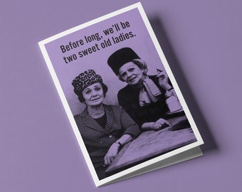 Before long we'll be two sweet old ladies - Humorous Birthday Greeting Card