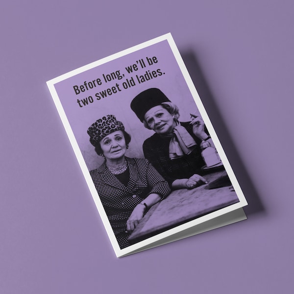 Before long we'll be two sweet old ladies - Humorous Birthday Greeting Card