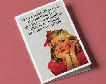 Your trivial ailment is distracting. It is getting you attention that is normally directed toward me...  -  Humorous Get Well Greeting Card