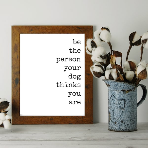 Be the Person Your Dog Thinks You Are, 8x10 Printable Wall Art, Dog Lover Gift, Dog Quote, Dog Owner Gift, Positive Quote, Coworker Gift