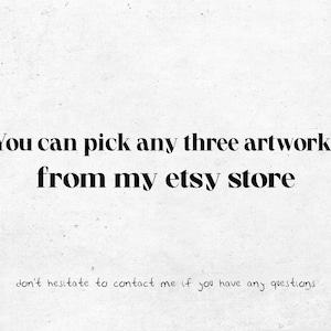 May include: White background with black text that reads: "You can pick any three artworks from my etsy store." Below, smaller text says, "don't hesitate to contact me if you have any questions."