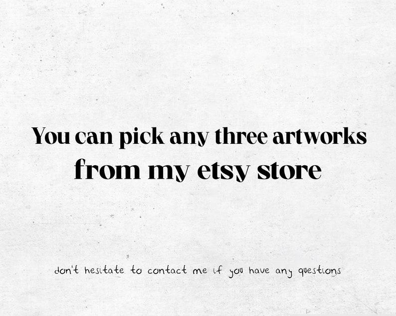 May include: White background with black text that reads: "You can pick any three artworks from my etsy store." Below, smaller text says, "don't hesitate to contact me if you have any questions."