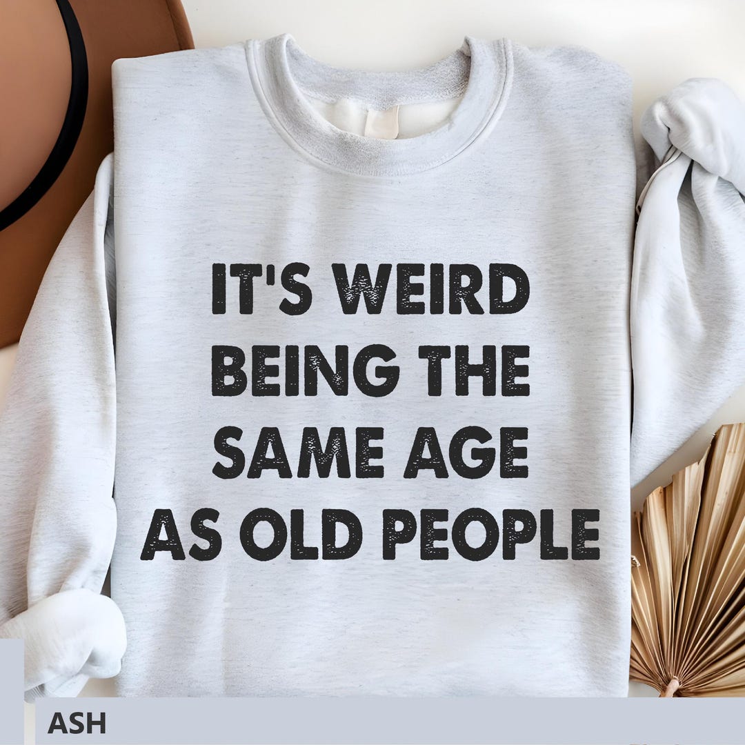 It's Weird Being the Same Age as Old People, Funny Men Sweater, Funny ...