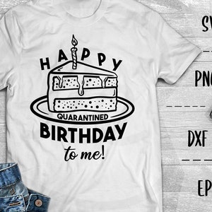 Happy Quarantined Birthday To Me! SVG, Quarantine Birthday -PNG EpS DXF Cricut, Silhouette, Heat Transfer Vinyl, Htv, Decal, Stencil, Vector