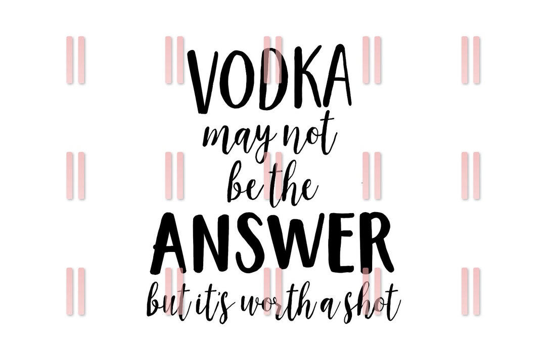 Vodka May Not Be the Answer but Its Worth A Shot SVG PNG DXF Etsy