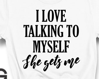 I love talking to myself, she gets me - SVG and PNG design for Instant Download