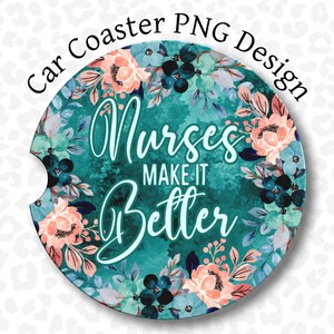 May include: A teal blue car coaster with a floral design and the text "Nurses Make It Better".