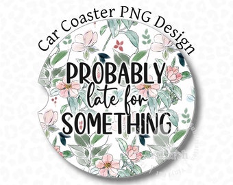 Car Coaster PNG, Probably Late for Something, Funny Car Coaster PNG, Sublimation Design, Sarcastic Car Coaster PNG, Digital Download