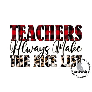 May include: A white background features the text "TEACHERS Always Make THE NICE LIST." The word "TEACHERS" is in red and black plaid. "Always Make" is in black script, and "THE NICE LIST" has a leopard print pattern.