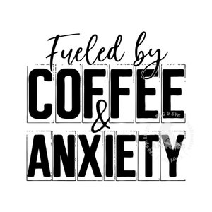 May include: Black and white graphic text design that reads "Fueled by Coffee & Anxiety".