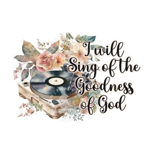 Christian Shirt Design, Floral Record Player PNG, I will Sing of the Goodness of God, Sublimation Design, Christian PNG, Digital Download