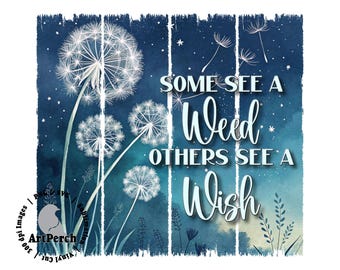 May include: A digitally created image featuring dandelions against a dark blue and teal background. The text reads "Some See a Weed, Others See a Wish" in white script. The image has a rustic, weathered wood-like appearance.