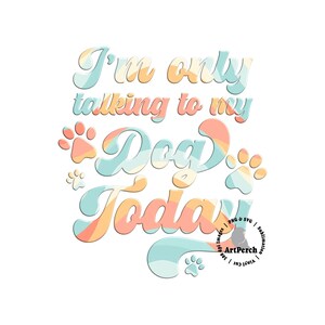 May include: A colorful graphic design with the text "I'm only talking to my dog today". The design features a paw print and a swirl pattern in shades of blue, orange, and pink.