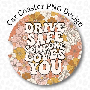 May include: A round car coaster with a floral pattern in shades of pink, orange, and yellow. The text "DRIVE SAFE SOMEONE LOVES YOU" is written in white with a retro font.