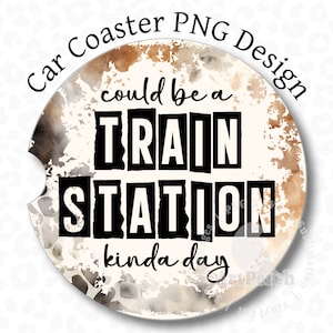 May include: A round, white car coaster with a brown watercolor background. The text "could be a TRAIN STATION kinda day" is printed in black.