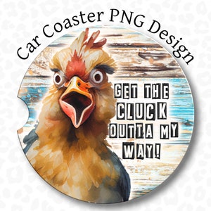 May include: A round car coaster with a distressed wood background and a blue and white painted design. A cartoon chicken with large eyes and an open beak is in the foreground. The text "Get the Cluck Outta My Way!" is printed in black letters.