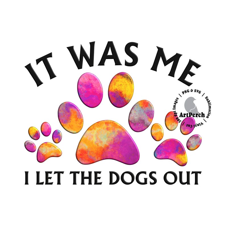 May include: A colorful paw print design with the text "IT WAS ME I LET THE DOGS OUT".