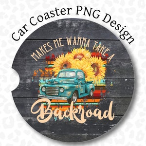 May include: A round car coaster with a rustic wood background. The coaster features a blue pickup truck with a bed full of sunflowers. The text "Makes me wanna take a backroad" is written in white on the coaster.