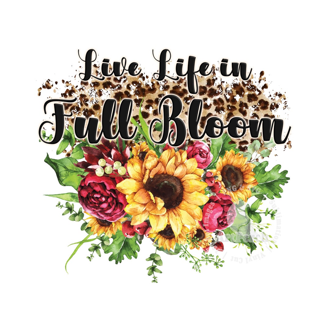 Live Life in Full Bloom PNG, Floral Shirt Design, Sunflower PNG, Full ...
