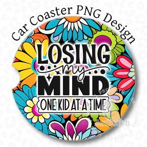 May include: A round car coaster with a colorful floral pattern. The text "LOSING my MIND ONE KID AT A TIME" is printed in black on the coaster.