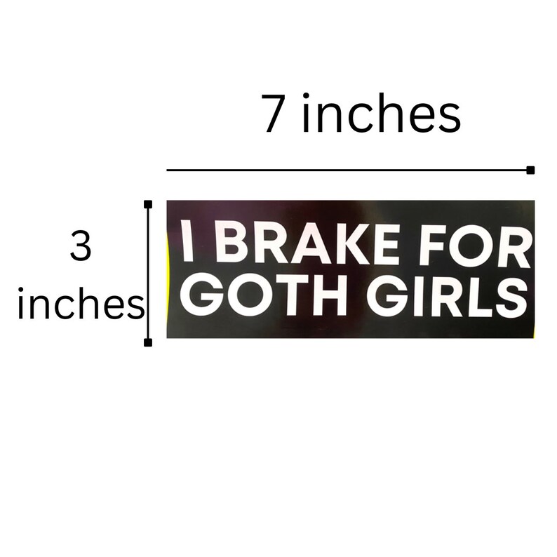 May include: Black and white sticker with the text "I Brake For Goth Girls". The sticker is 17.8 cm wide and 7.6 cm tall.