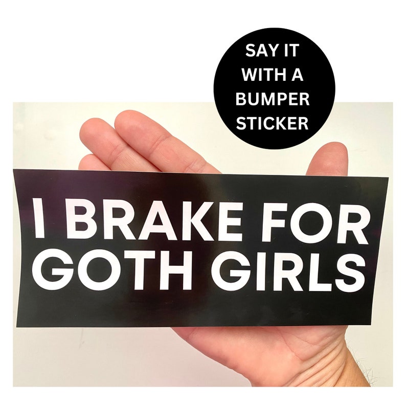 May include: Black and white bumper sticker that reads "I Brake For Goth Girls".