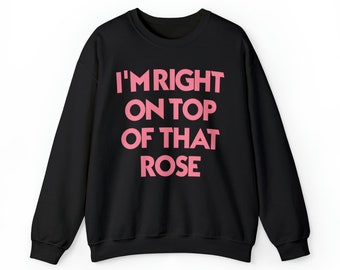 I'm Right On Top Of That Rose Unisex Crew Neck Sweatshirt