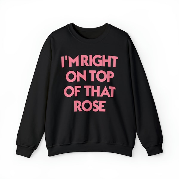 I'm Right On Top Of That Rose Unisex Crew Neck Sweatshirt