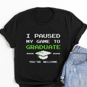 I Paused My Game To Graduate You’re Welcome Funny Graduation gaming gifts | Gamer shirt | Class of 2021 | Funny Gaming Shirt | Gamer Grad