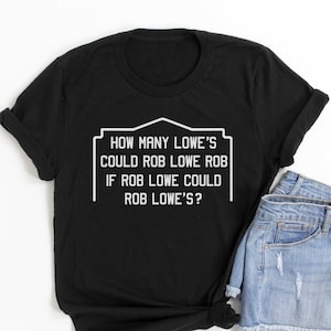 May include: Black t-shirt featuring the text "HOW MANY LOWE'S COULD ROB LOWE ROB IF ROB LOWE COULD ROB LOWE'S?" in a white frame. The shirt is styled with denim shorts. The shirt is folded and knotted at the bottom.
