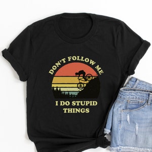 Don't follow me I do stupid things - Mountain biking shirt - Downhill bike rider -mtb - trail biking, gift for cyclist,cycling, funny shirt