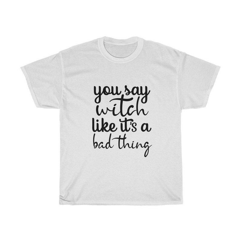 May include: White t-shirt with the phrase "you say witch like it's a bad thing" in black script. The shirt has a crew neck and short sleeves. A casual, everyday wear item.