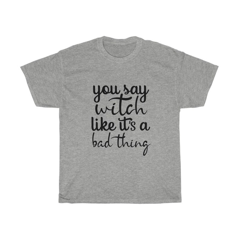 May include: A heather gray t-shirt with the phrase "you say witch like it's a bad thing" in black script. The shirt is a casual, unisex style, perfect for those who embrace the witchy aesthetic.