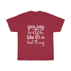 May include: A maroon t-shirt with the white text "you say witch like it's a bad thing" in a cursive font. The shirt is a casual wear item, likely made of cotton or a cotton blend.