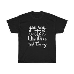 May include: Black t-shirt with the white text "you say witch like it's a bad thing" in a handwritten style. The shirt is a crew neck style and appears to be made of a soft material.