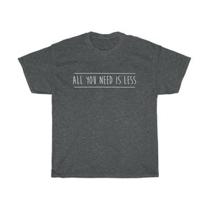 All You Need is Less - Minimalism Shirt - Minimalistic - Less is More ...
