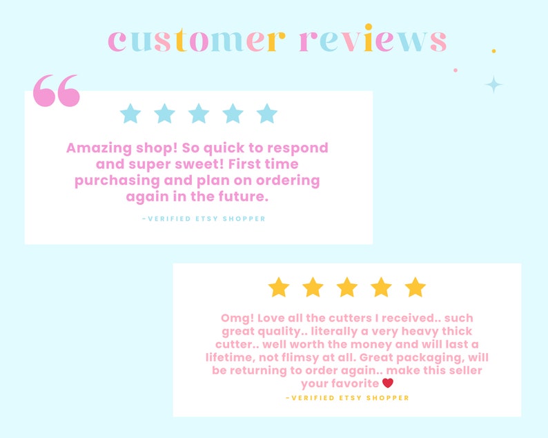 May include: Two customer reviews with five-star ratings. The first review says "Amazing shop! So quick to respond and super sweet! First time purchasing and plan on ordering again in the future." The second review says "Omg! Love all the cutters I received... such great quality... literally a very heavy thick cutter... well worth the money and will last a lifetime, not flimsy at all. Great packaging, will be returning to order again... make this seller your favorite."