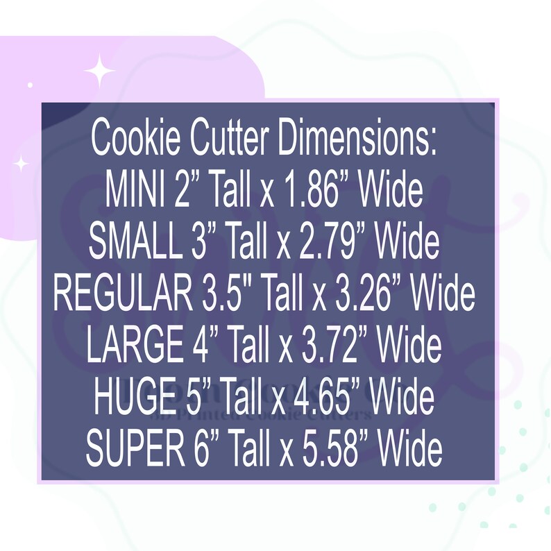 May include: A chart showing the dimensions of cookie cutters in inches. The sizes are: Mini (2" tall x 1.86" wide), Small (3" tall x 2.79" wide), Regular (3.5" tall x 3.26" wide), Large (4" tall x 3.72" wide), Huge (5" tall x 4.65" wide), and Super (6" tall x 5.58" wide).