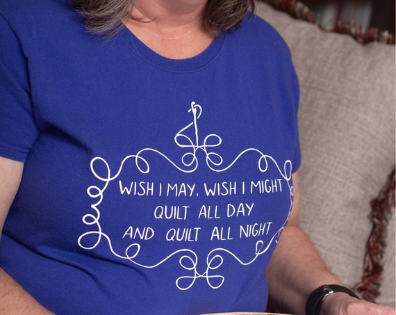 Wish I May Quilt All Day Shirt, Funny Quilter T-Shirt, Funny sewing t-shirt, Gift for Quilter